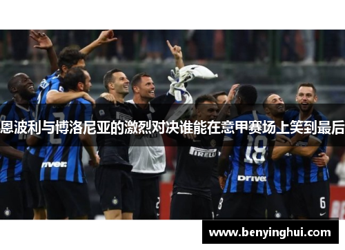 恩波利与博洛尼亚的激烈对决谁能在意甲赛场上笑到最后