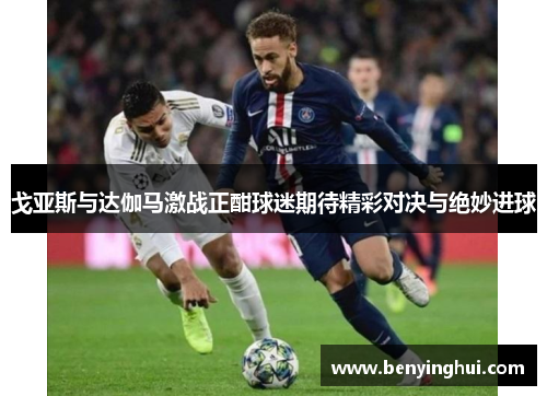 戈亚斯与达伽马激战正酣球迷期待精彩对决与绝妙进球