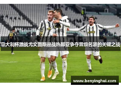 意大利杯激战尤文图斯迎战热那亚争夺晋级名额的关键之战