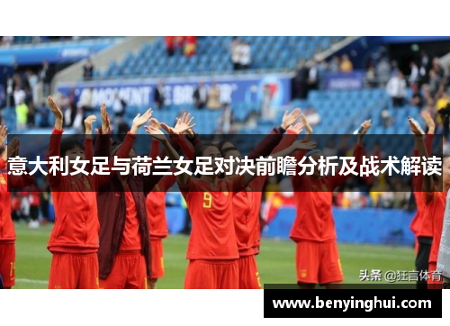 意大利女足与荷兰女足对决前瞻分析及战术解读
