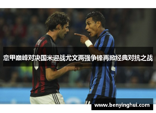 意甲巅峰对决国米迎战尤文两强争锋再掀经典对抗之战