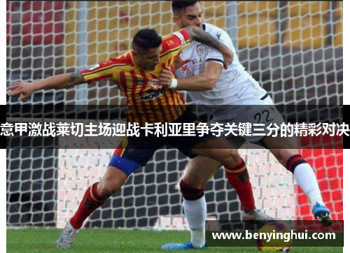 意甲激战莱切主场迎战卡利亚里争夺关键三分的精彩对决