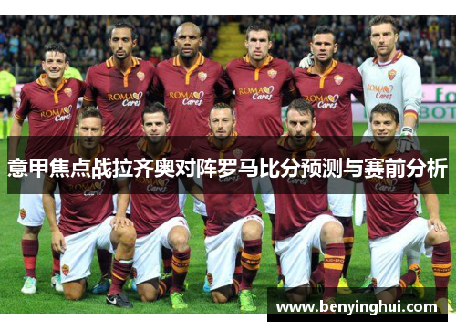 意甲焦点战拉齐奥对阵罗马比分预测与赛前分析
