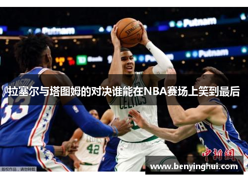 拉塞尔与塔图姆的对决谁能在NBA赛场上笑到最后