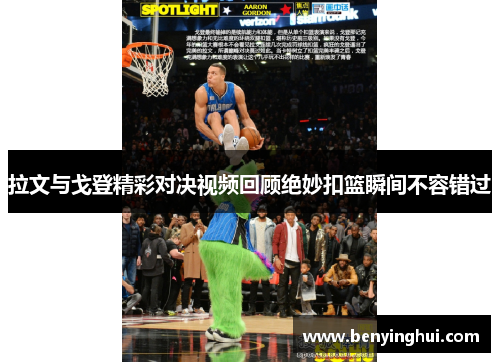 拉文与戈登精彩对决视频回顾绝妙扣篮瞬间不容错过