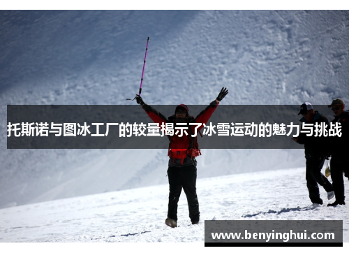 托斯诺与图冰工厂的较量揭示了冰雪运动的魅力与挑战
