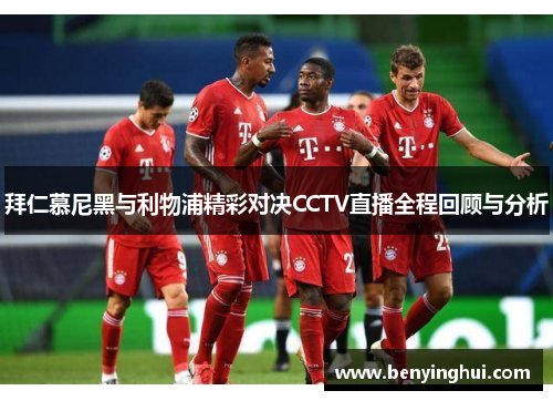 拜仁慕尼黑与利物浦精彩对决CCTV直播全程回顾与分析