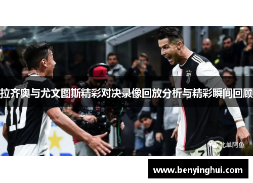 拉齐奥与尤文图斯精彩对决录像回放分析与精彩瞬间回顾