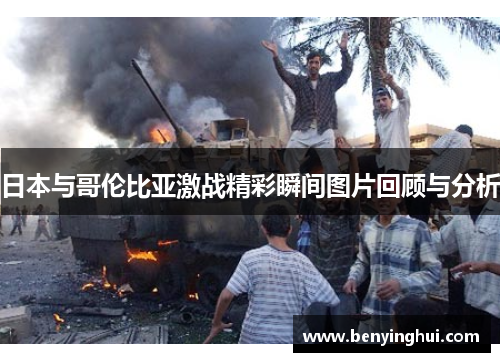 日本与哥伦比亚激战精彩瞬间图片回顾与分析