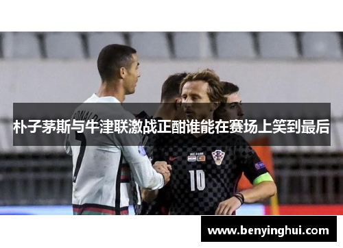 朴子茅斯与牛津联激战正酣谁能在赛场上笑到最后