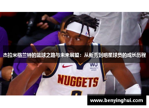 杰拉米格兰特的篮球之路与未来展望：从新秀到明星球员的成长历程