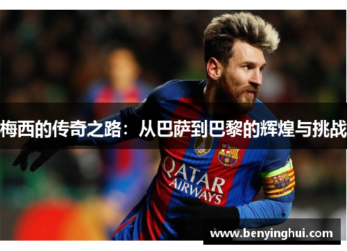 梅西的传奇之路：从巴萨到巴黎的辉煌与挑战