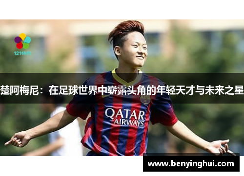 楚阿梅尼：在足球世界中崭露头角的年轻天才与未来之星