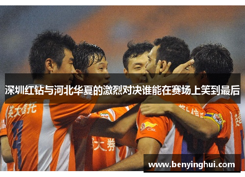深圳红钻与河北华夏的激烈对决谁能在赛场上笑到最后