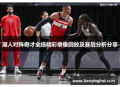 湖人对阵奇才全场精彩录像回放及赛后分析分享