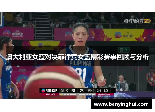 澳大利亚女篮对决菲律宾女篮精彩赛事回顾与分析
