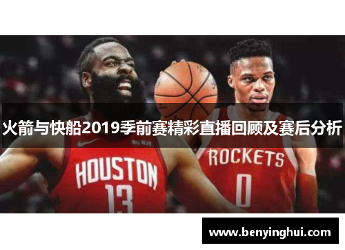 火箭与快船2019季前赛精彩直播回顾及赛后分析
