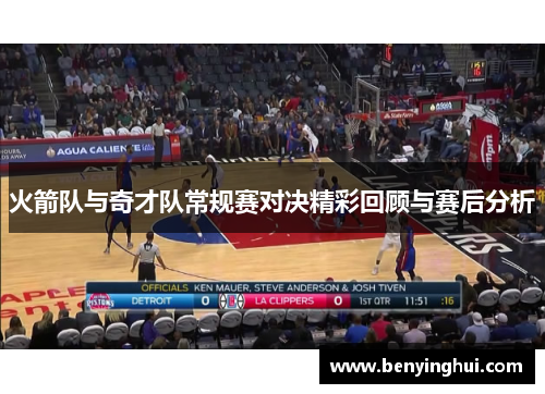 火箭队与奇才队常规赛对决精彩回顾与赛后分析