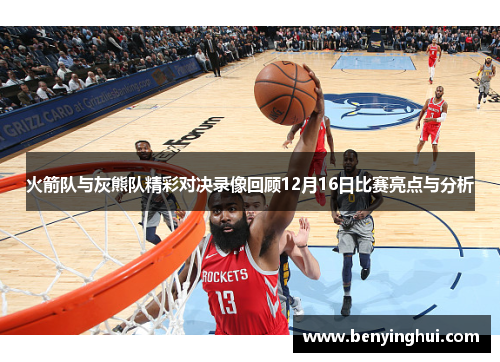 火箭队与灰熊队精彩对决录像回顾12月16日比赛亮点与分析