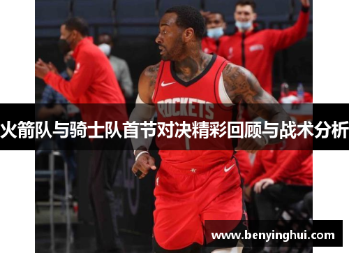 火箭队与骑士队首节对决精彩回顾与战术分析