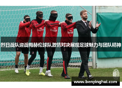 烈日战队迎战梅赫伦球队激情对决展现足球魅力与团队精神