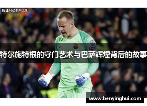 特尔施特根的守门艺术与巴萨辉煌背后的故事