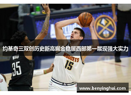 约基奇三双创历史新高掘金稳居西部第一展现强大实力