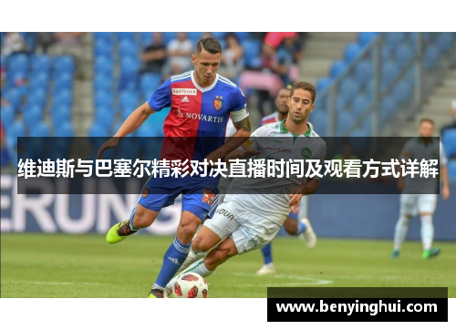 维迪斯与巴塞尔精彩对决直播时间及观看方式详解